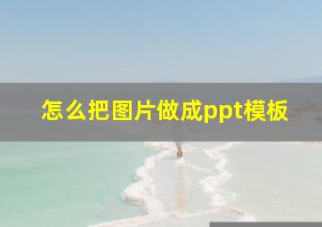 怎么把图片做成ppt模板