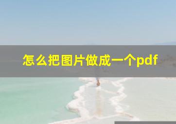 怎么把图片做成一个pdf