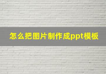 怎么把图片制作成ppt模板