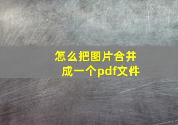 怎么把图片合并成一个pdf文件