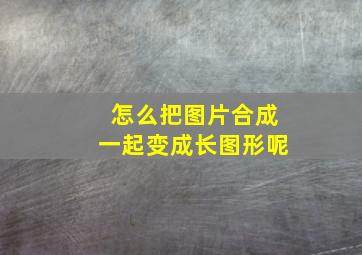 怎么把图片合成一起变成长图形呢