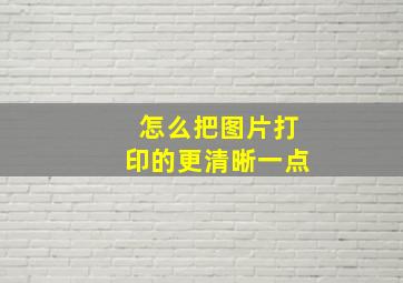 怎么把图片打印的更清晰一点