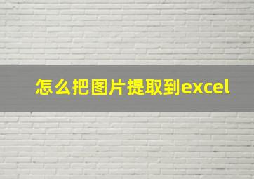 怎么把图片提取到excel