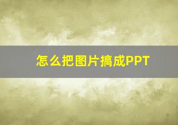 怎么把图片搞成PPT