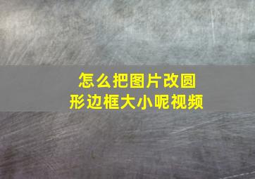 怎么把图片改圆形边框大小呢视频