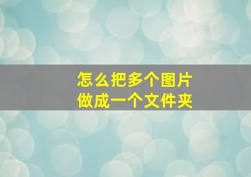 怎么把多个图片做成一个文件夹