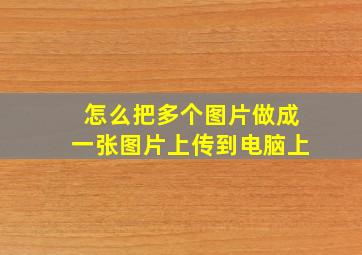 怎么把多个图片做成一张图片上传到电脑上