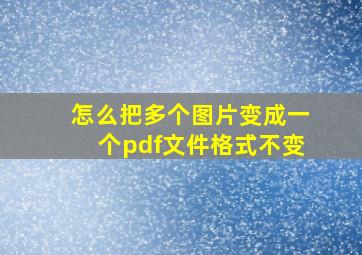 怎么把多个图片变成一个pdf文件格式不变