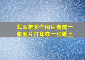 怎么把多个图片变成一张图片打印在一张纸上