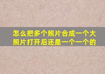 怎么把多个照片合成一个大照片打开后还是一个一个的