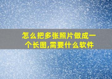 怎么把多张照片做成一个长图,需要什么软件