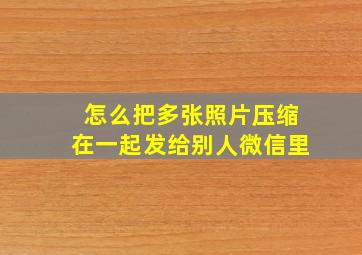 怎么把多张照片压缩在一起发给别人微信里