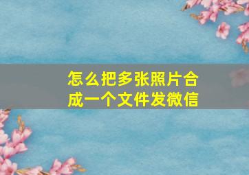 怎么把多张照片合成一个文件发微信