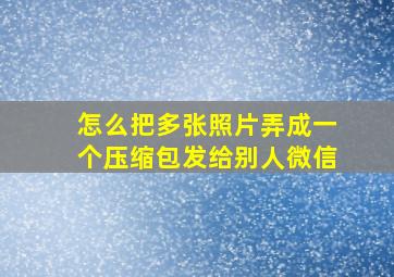 怎么把多张照片弄成一个压缩包发给别人微信