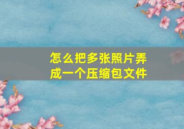 怎么把多张照片弄成一个压缩包文件