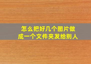 怎么把好几个图片做成一个文件夹发给别人