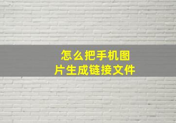 怎么把手机图片生成链接文件