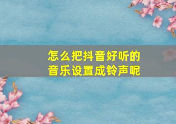 怎么把抖音好听的音乐设置成铃声呢