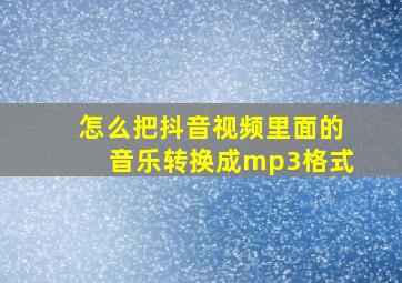 怎么把抖音视频里面的音乐转换成mp3格式