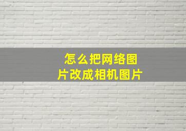 怎么把网络图片改成相机图片