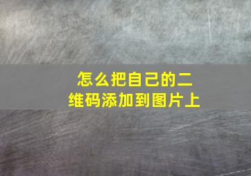 怎么把自己的二维码添加到图片上