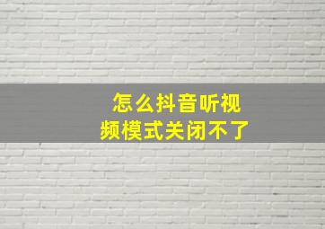 怎么抖音听视频模式关闭不了