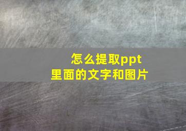 怎么提取ppt里面的文字和图片