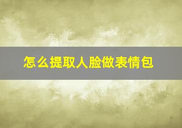 怎么提取人脸做表情包