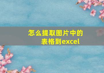 怎么提取图片中的表格到excel