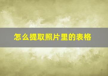 怎么提取照片里的表格