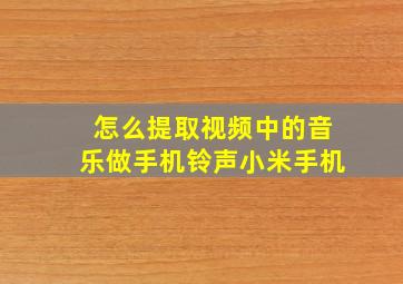 怎么提取视频中的音乐做手机铃声小米手机