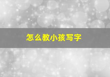 怎么教小孩写字