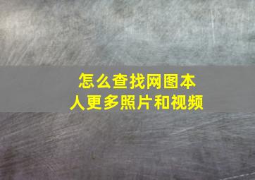 怎么查找网图本人更多照片和视频