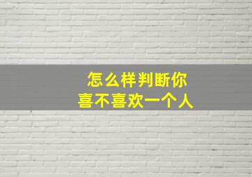 怎么样判断你喜不喜欢一个人