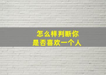 怎么样判断你是否喜欢一个人