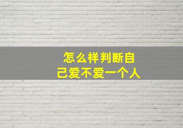 怎么样判断自己爱不爱一个人