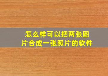 怎么样可以把两张图片合成一张照片的软件