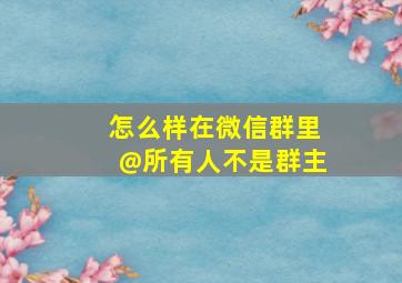 怎么样在微信群里@所有人不是群主