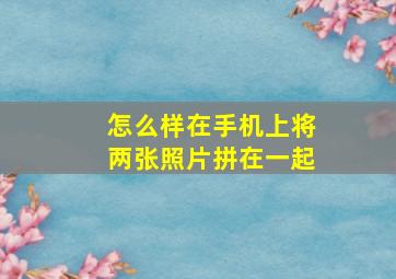 怎么样在手机上将两张照片拼在一起