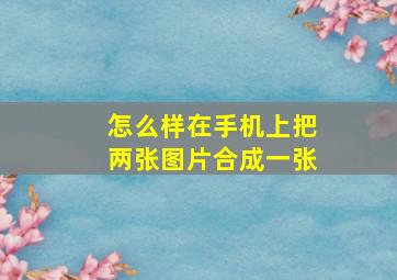 怎么样在手机上把两张图片合成一张