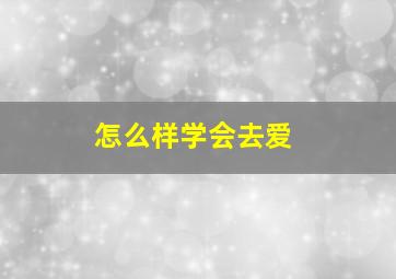 怎么样学会去爱