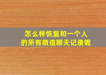 怎么样恢复和一个人的所有微信聊天记录呢