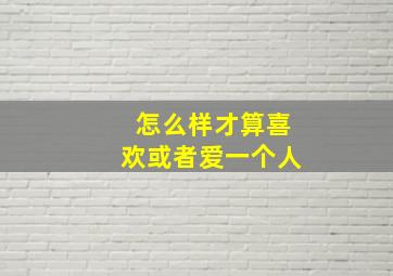 怎么样才算喜欢或者爱一个人