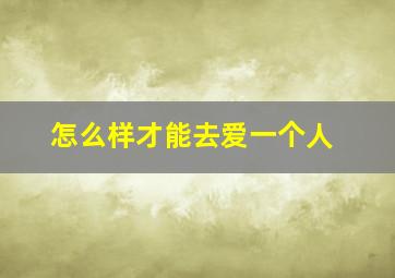 怎么样才能去爱一个人