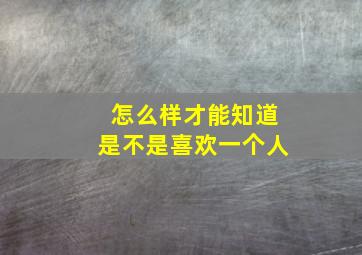 怎么样才能知道是不是喜欢一个人