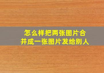 怎么样把两张图片合并成一张图片发给别人