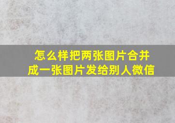 怎么样把两张图片合并成一张图片发给别人微信