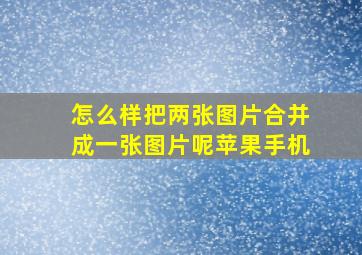 怎么样把两张图片合并成一张图片呢苹果手机