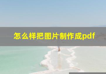 怎么样把图片制作成pdf