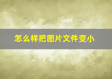 怎么样把图片文件变小